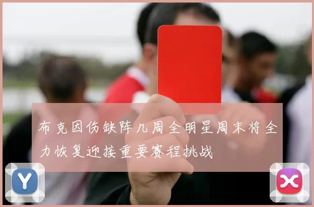 布克因伤缺阵几周全明星周末将全力恢复迎接重要赛程挑战