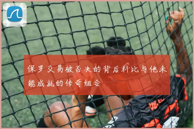 保罗交易被否决的背后科比与他未能成就的传奇组合