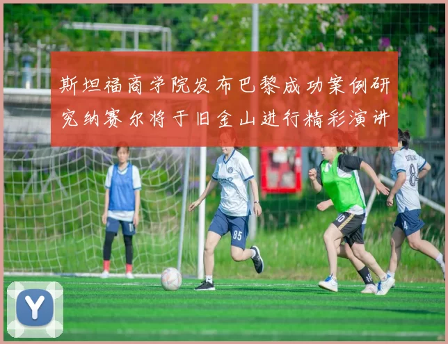 斯坦福商学院发布巴黎成功案例研究纳赛尔将于旧金山进行精彩演讲