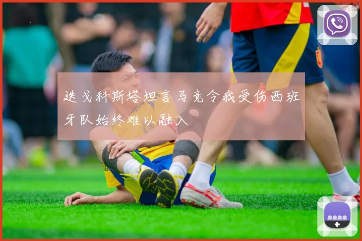 迭戈科斯塔坦言马竞令我受伤西班牙队始终难以融入