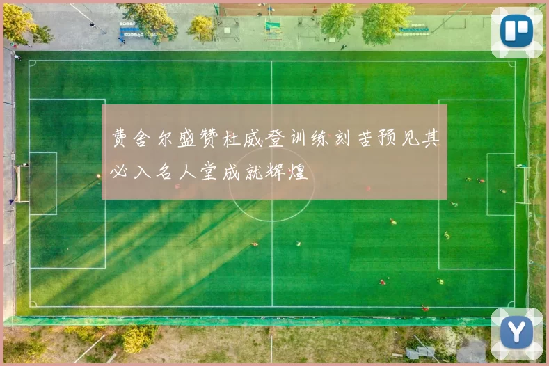 费舍尔盛赞杜威登训练刻苦预见其必入名人堂成就辉煌