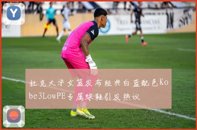 杜克大学女篮发布经典白蓝配色Kobe3LowPE专属球鞋引发热议